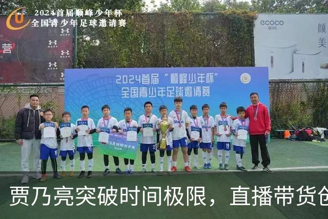 贾乃亮突破时间极限，直播带货创下572亿新高